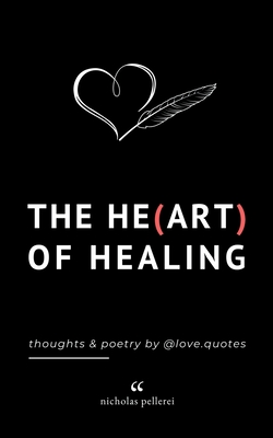 The Heart Of Healing: Emotional Poems Book About Finding Yourself For Adults And Teens - Pellerei, Nicholas