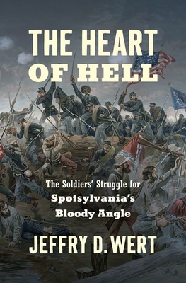 The Heart of Hell: The Soldiers' Struggle for Spotsylvania's Bloody Angle - Wert, Jeffry D