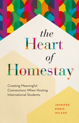 The Heart of Homestay: Creating Meaningful Connections When Hosting International Students - Wilson, Jennifer Robin