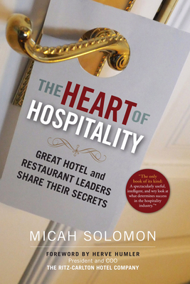 The Heart of Hospitality: Great Hotel and Restaurant Leaders Share Their Secrets - Solomon, Micah, and Humler, Herve (Foreword by)