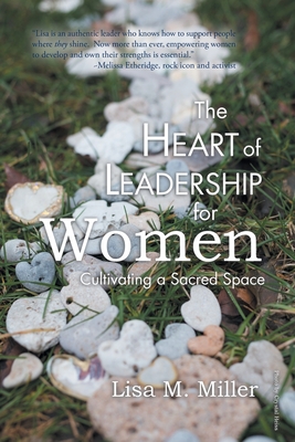 The Heart of Leadership for Women: Cultivating a Sacred Space - Miller, Lisa M