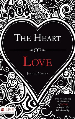 The Heart of Love: Understanding the Nature of Love Through Life's Relationships - Miller, Joshua