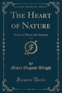 The Heart of Nature, Vol. 1: Stories of Plants and Animals (Classic Reprint)