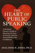 The Heart of Public Speaking: A Business Owner's Guide to Showing Up Live, In Person, and On Social Media with Confidence