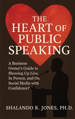 The Heart of Public Speaking: A Business Owner's Guide to Showing Up Live, In Person, and On Social Media with Confidence - Jones, Shalando R