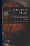 The Heart Of The Antarctic: Being The Story Of The British Antarctic Expedition 1907-1906