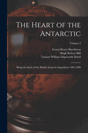 The Heart of the Antarctic: Being the Story of the British Antarctic Expedition 1907-1909; Volume 2