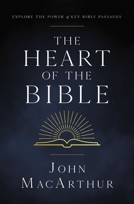 The Heart of the Bible: Explore the Power of Key Bible Passages - MacArthur, John F