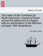 The Heart of the Continent of North America: A Record of Travel Across the Plains and in Oregon, with an Examination of the Mormon Principle. with Illustrations