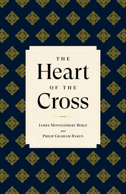 The Heart of the Cross - Ryken, Philip Graham, and Boice, James Montgomery