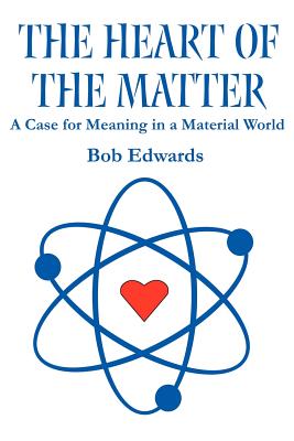 The Heart of the Matter: A Case for Meaning in a Material World - Edwards, Bob