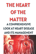 The Heart of the Matter: A Comprehensive Look at Heart Disease and Its Management