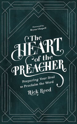 The Heart of the Preacher: Preparing Your Soul to Proclaim the Word - Reed, Rick