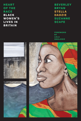 The Heart of the Race: Black Women's Lives in Britain - Bryan, Beverley, and Dadzie, Stella Abasa, and Scafe, Suzanne