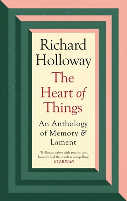The Heart of Things: An Anthology of Memory and Lament - Holloway, Richard