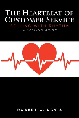 The Heartbeat of Customer Service: Selling with Rhythm A Selling Guide - Davis, Robert C