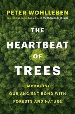 The Heartbeat of Trees: Embracing Our Ancient Bond with Forests and Nature - Wohlleben, Peter