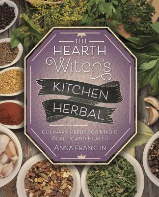 The Hearth Witch's Kitchen Herbal: Culinary Herbs for Magic, Beauty, and Health - Franklin, Anna