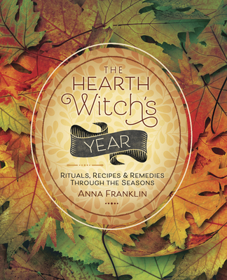 The Hearth Witch's Year: Rituals, Recipes & Remedies Through the Seasons - Franklin, Anna
