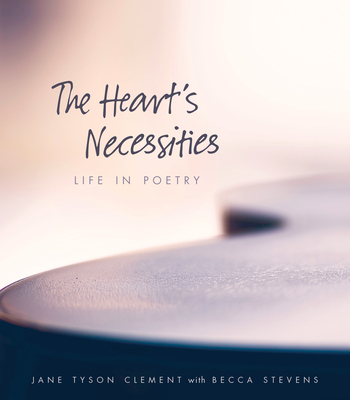 The Heart's Necessities: Life in Poetry - Clement, Jane Tyson, and Stevens, Becca (Introduction by), and Huleatt, Veery (Editor)