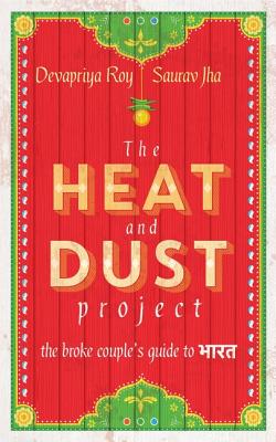 The Heat and Dust Project: The Broke Couple's Guide to Bharat - Jha, Saurav, and Roy, Devapriya