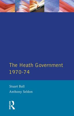 The Heath Government 1970-74: A Reappraisal - Ball, Stuart, and Seldon, A