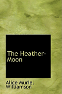 The Heather-Moon - Williamson, Alice Muriel, and Williamson, Charles Norris