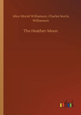 The Heather-Moon - Williamson, Alice Muriel, and Williamson, Charles Norris