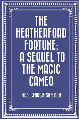 The Heatherford Fortune: A Sequel to the Magic Cameo - Sheldon, Mrs Georgie