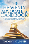 The Heavenly Advocate's Handbook: A Guide to Presenting and Winning Your Case in the Supreme Court of Heaven