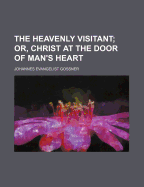 The Heavenly Visitant: Or, Christ at the Door of Man's Heart