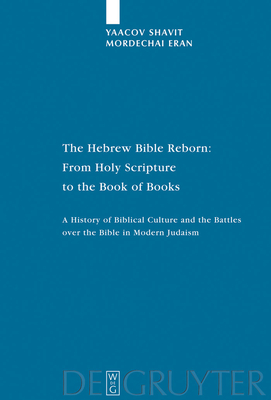 The Hebrew Bible Reborn: From Holy Scripture to the Book of Books. a History of Biblical Culture and the Battles Over the Bible in Modern Judaism - Shavit, Yaacov, and Eran, Mordechai, and Naor, Chaya (Translated by)