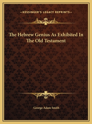 The Hebrew Genius as Exhibited in the Old Testament - Smith, George Adam, Sir