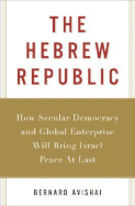 The Hebrew Republic: How Secular Democracy and Global Enterprise Will Bring Israel Peace at Last - Avishai, Bernard, Prof.