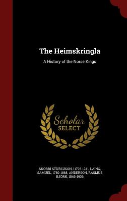 The Heimskringla: A History of the Norse Kings - Sturluson, Snorri, and Laing, Samuel, and Anderson, Rasmus Bjorn
