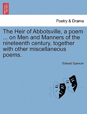 The Heir of Abbotsville, a Poem ... on Men and Manners of the Nineteenth Century, Together with Other Miscellaneous Poems. - Spencer, Edward