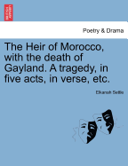 The Heir of Morocco, with the Death of Gayland. a Tragedy, in Five Acts, in Verse, Etc. - Settle, Elkanah