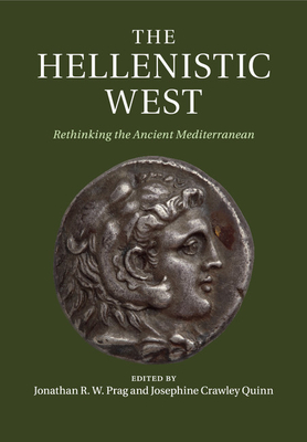 The Hellenistic West: Rethinking the Ancient Mediterranean - Prag, Jonathan R. W. (Editor), and Quinn, Josephine Crawley (Editor)