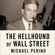 The Hellhound of Wall Street: How Ferdinand Pecora's Investigation of the Great Crash Forever Changed American Finance