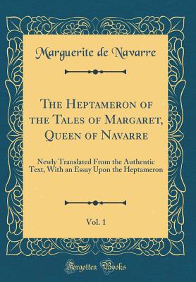 The Heptameron of the Tales of Margaret, Queen of Navarre, Vol. 1: Newly Translated from the Authentic Text, with an Essay Upon the Heptameron (Classic Reprint) - Navarre, Marguerite de