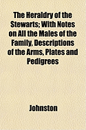 The Heraldry of the Stewarts: With Notes on All the Males of the Family, Descriptions of the Arms, Plates and Pedigrees (Classic Reprint)