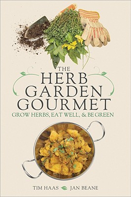 The Herb Garden Gourmet: Grow Herbs, Eat Well, and Be Green - Haas, Tim, and Beane, Jan