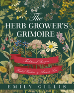 The Herb Grower's Grimoire: Traditional Recipes, Herbal Wisdom, & Ancient Lore