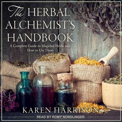 The Herbal Alchemist's Handbook: A Complete Guide to Magickal Herbs and How to Use Them - Nordlinger, Romy (Read by), and Murphy-Hiscock, Arin (Foreword by), and Harrison, Karen