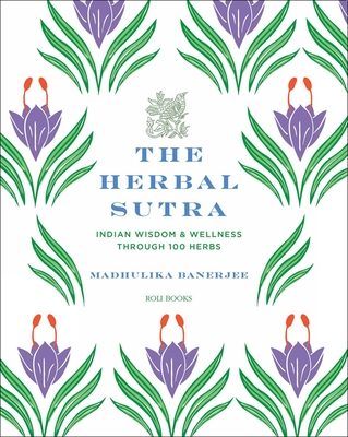 The Herbal Sutra: Indian Wisdom & Wellness Through 100 Herbs - Banerjee, Madhulika
