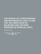 The Heresy of a Professional One-Man Ministry, and a Claim for the Priesthood of Believers and the Free Exercise of Spiritual Gifts