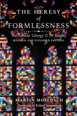 The Heresy of Formlessness: The Roman Liturgy and Its Enemy (Revised and Expanded Edition) - Mosebach, Martin, and Spaemann, Robert (Foreword by)