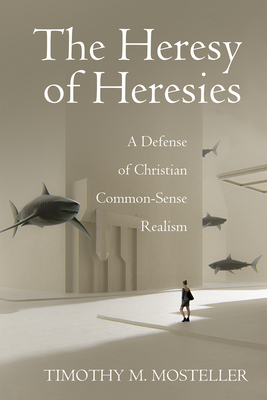 The Heresy of Heresies - Mosteller, Timothy M