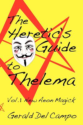 The Heretic's Guide to Thelema Volume 1: New Aeon Magick - Del Campo, Gerald Enrique