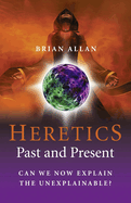 The Heretics: Past and Present: Can We Now Explain the Unexplainable?